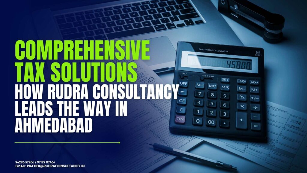 Comprehensive Tax Solutions How Rudra Consultancy Leads the Way in Ahmedabad